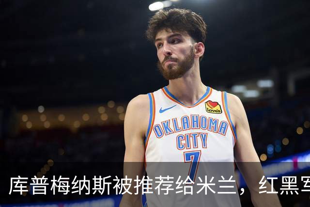 库普梅纳斯被推荐给米兰，红黑军团为何不心动？