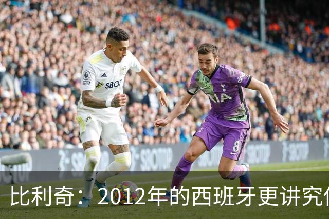 比利奇：2012年的西班牙更讲究传控，没有现在亚马尔的速度