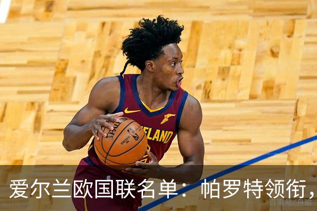 爱尔兰欧国联名单：帕罗特领衔，凯莱赫、阿扎兹在列