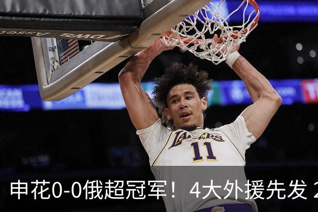 申花0-0俄超冠军！4大外援先发 28岁范志毅女婿赛季首秀+屡献神扑