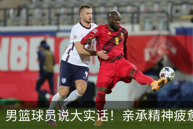 男篮球员说大实话！亲承精神疲惫吃不饱，篮协基本保障都无法满足