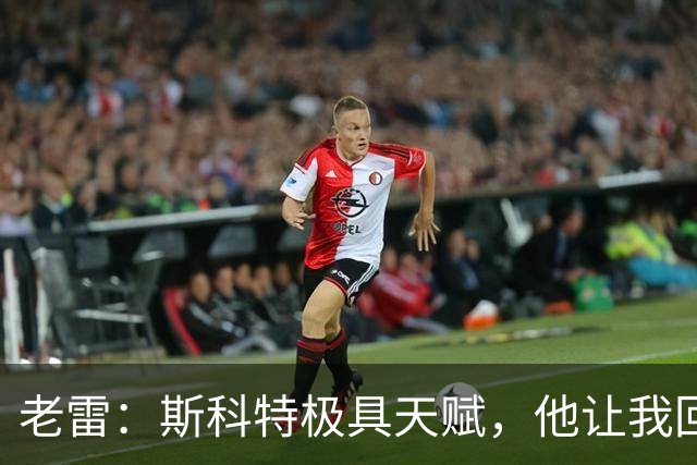 老雷：斯科特极具天赋，他让我回想起过去那些真正的顶级中场