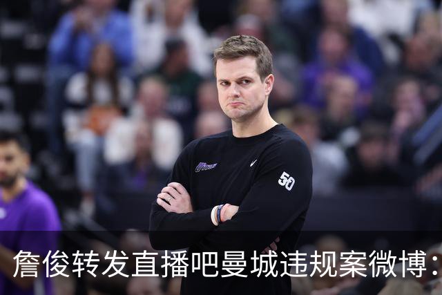 詹俊转发直播吧曼城违规案微博：问题很严重 曼城方面肯定会上诉