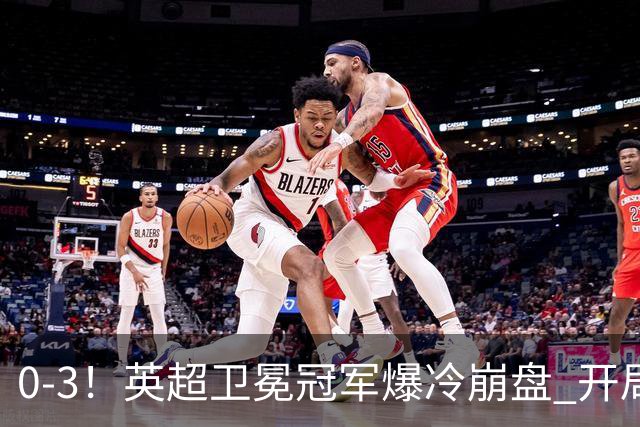 0-3！英超卫冕冠军爆冷崩盘 开局7连胜终结+丢榜首 憾失123年神迹